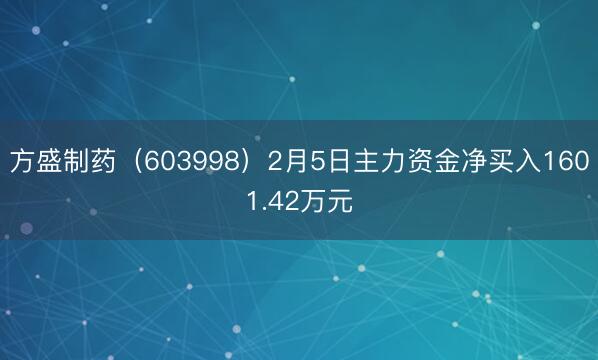 方盛制药（603998）2月5日主力资金净买入1601.42万元