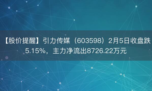 【股价提醒】引力传媒（603598）2月5日收盘跌5.15%，主力净流出8726.22万元