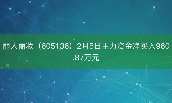 丽人丽妆（605136）2月5日主力资金净买入960.87万元