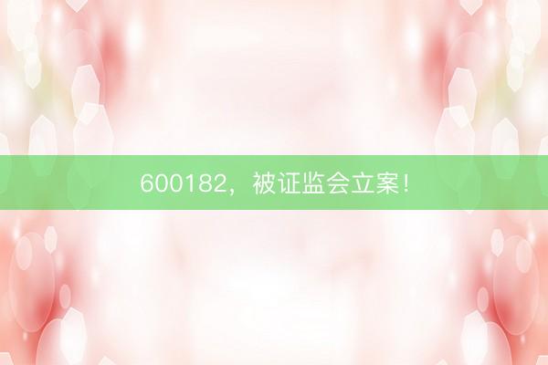 600182，被证监会立案！