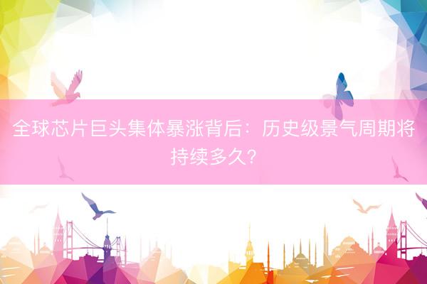 全球芯片巨头集体暴涨背后：历史级景气周期将持续多久？