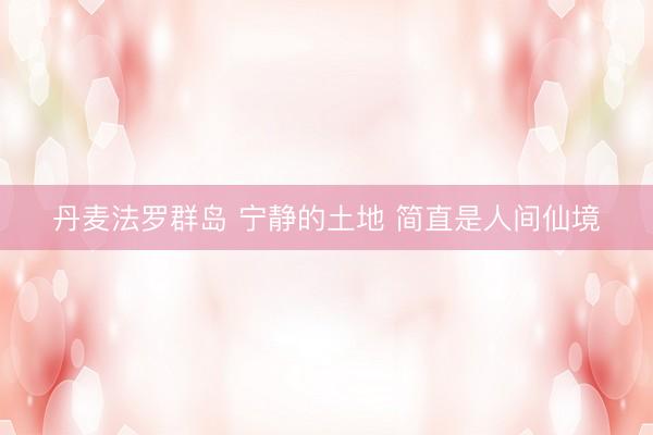 丹麦法罗群岛 宁静的土地 简直是人间仙境