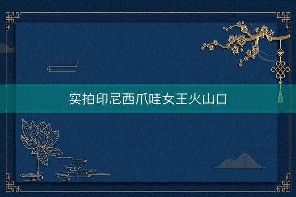 实拍印尼西爪哇女王火山口
