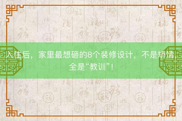 入住后，家里最想砸的8个装修设计，不是矫情，全是“教训”！