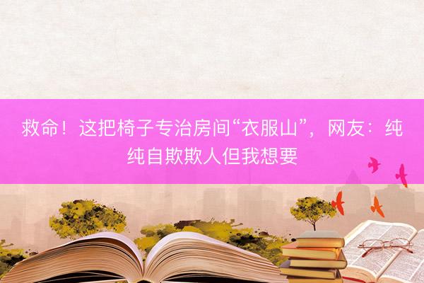 救命！这把椅子专治房间“衣服山”，网友：纯纯自欺欺人但我想要