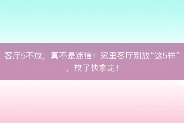 客厅5不放，真不是迷信！家里客厅别放“这5样”，放了快拿走！