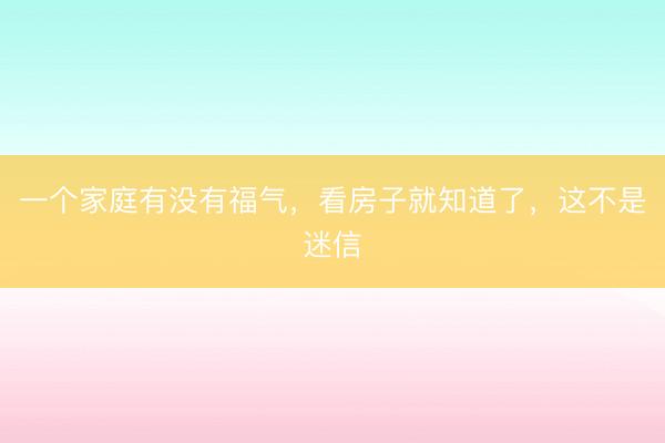 一个家庭有没有福气，看房子就知道了，这不是迷信