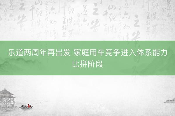 乐道两周年再出发 家庭用车竞争进入体系能力比拼阶段