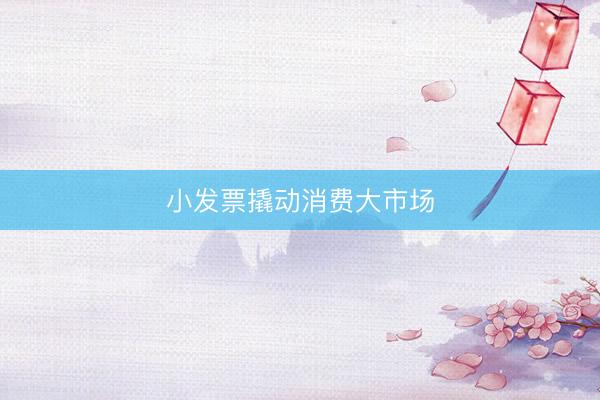 小发票撬动消费大市场