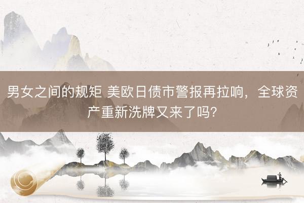 男女之间的规矩 美欧日债市警报再拉响，全球资产重新洗牌又来了吗？