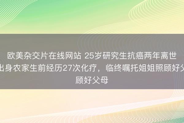 欧美杂交片在线网站 25岁研究生抗癌两年离世：出身农家生前经历27次化疗，临终嘱托姐姐照顾好父母