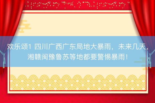 欢乐颂1 四川广西广东局地大暴雨，未来几天，湘赣闽豫鲁苏等地都要警惕暴雨！