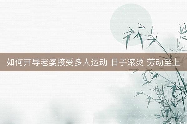 如何开导老婆接受多人运动 日子滚烫 劳动至上