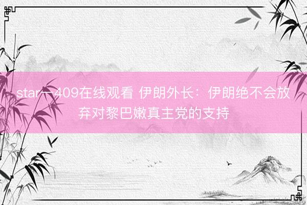 star一409在线观看 伊朗外长：伊朗绝不会放弃对黎巴嫩真主党的支持