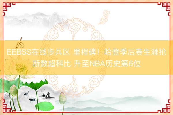 EEBSS在线步兵区 里程碑！哈登季后赛生涯抢断数超科比 升至NBA历史第6位