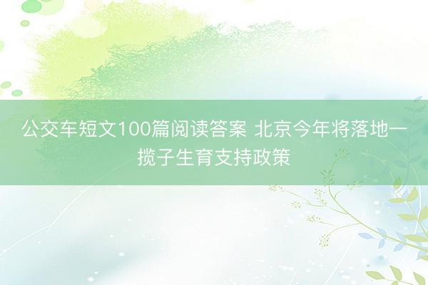 公交车短文100篇阅读答案 北京今年将落地一揽子生育支持政策
