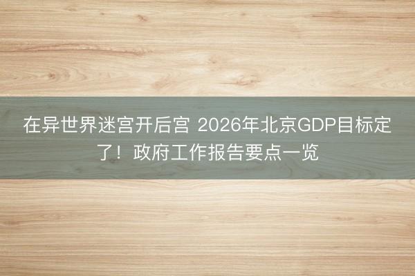在异世界迷宫开后宫 2026年北京GDP目标定了！政府工作报告要点一览