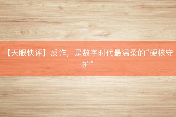 【天眼快评】反诈，是数字时代最温柔的“硬核守护”