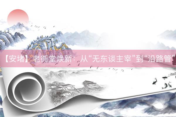 【安堵】老衖堂焕新：从“无东谈主宰”到“沿路管”