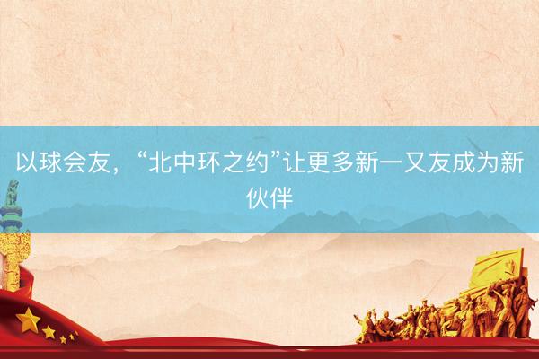 以球会友，“北中环之约”让更多新一又友成为新伙伴