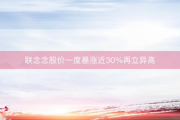联念念股价一度暴涨近30%再立异高