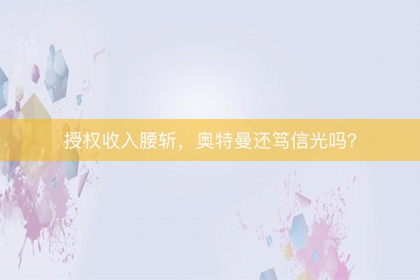 授权收入腰斩，奥特曼还笃信光吗？