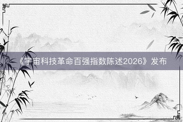 《宇宙科技革命百强指数陈述2026》发布