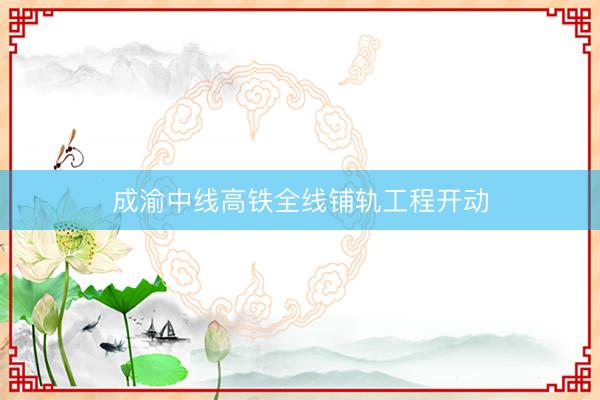 成渝中线高铁全线铺轨工程开动