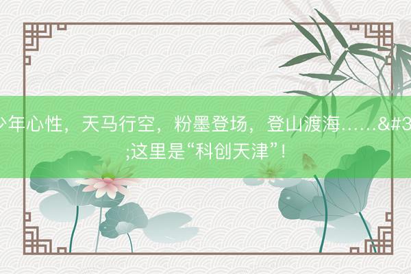 少年心性,天马行空,粉墨登场,登山渡海…… 这里是“科创天津”!