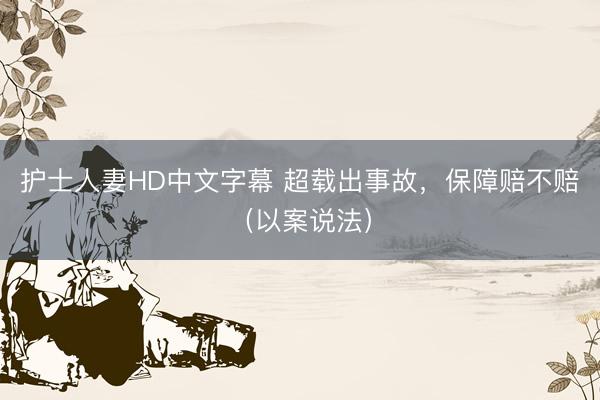 护士人妻HD中文字幕 超载出事故，保障赔不赔（以案说法）