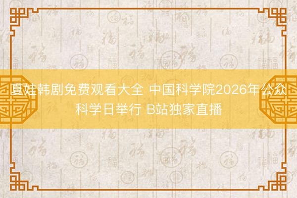 夏娃韩剧免费观看大全 中国科学院2026年公众科学日举行 B站独家直播