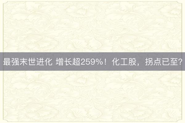 最强末世进化 增长超259%！化工股，拐点已至？