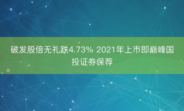 破发股倍无礼跌4.73% 2021年上市即巅峰国投证券保荐