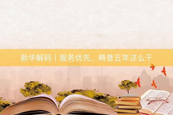 新华解码丨服务优先，畴昔五年这么干