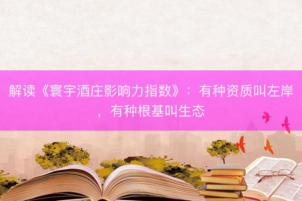 解读《寰宇酒庄影响力指数》：有种资质叫左岸，有种根基叫生态