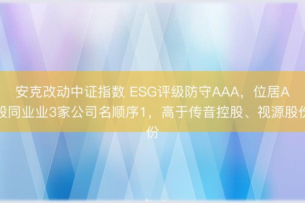安克改动中证指数 ESG评级防守AAA，位居A股同业业3家公司名顺序1，高于传音控股、视源股份